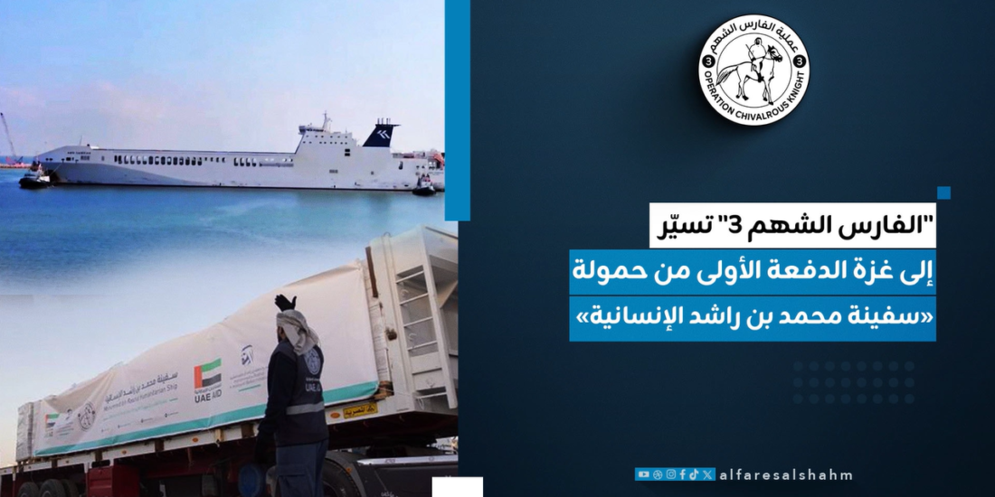 عملية “الفارس الشهم 3” تسيّر إلى غزة الدفعة الأولى من حمولة «سفينة محمد بن راشد الإنسانية»