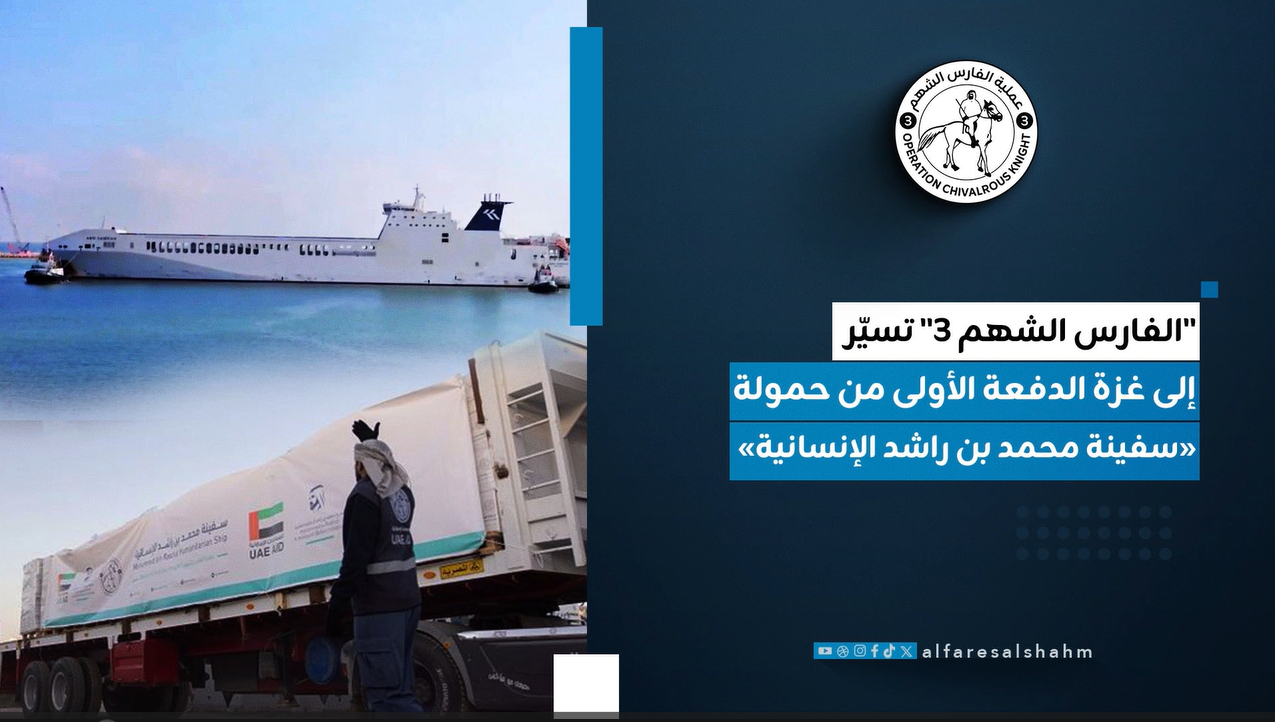 عملية “الفارس الشهم 3” تسيّر إلى غزة الدفعة الأولى من حمولة «سفينة محمد بن راشد الإنسانية»