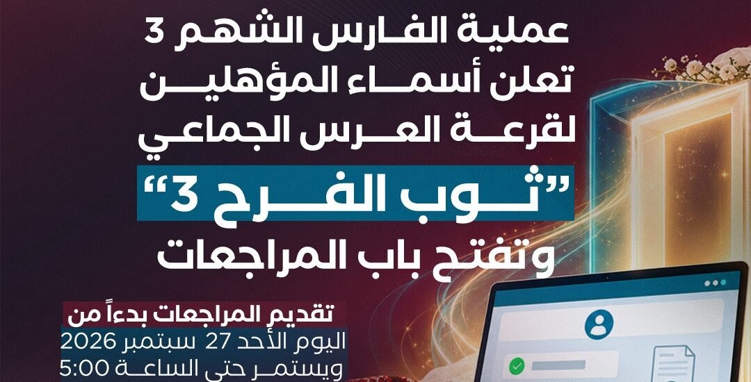 عملية الفارس الشهم 3 تعلن أسماء المؤهلين لقرعة العرس الجماعي “ثوب الفرح 3” وتفتح باب المراجعات